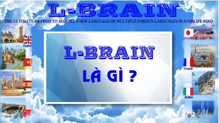 L-BRAIN - PHƯƠNG PHÁP TỐI ƯU ĐỂ KIẾN TẠO MỘT NGÔN NGỮ MỚI HOẶC NHIỀU NGÔN NGỮ NƯỚC NGOÀI TRONG TRÍ TUỆ CỦA TRẺ